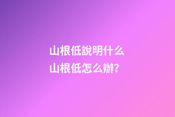 山根低說明什么 山根低怎么辦？